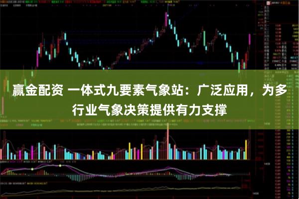 赢金配资 一体式九要素气象站：广泛应用，为多行业气象决策提供有力支撑