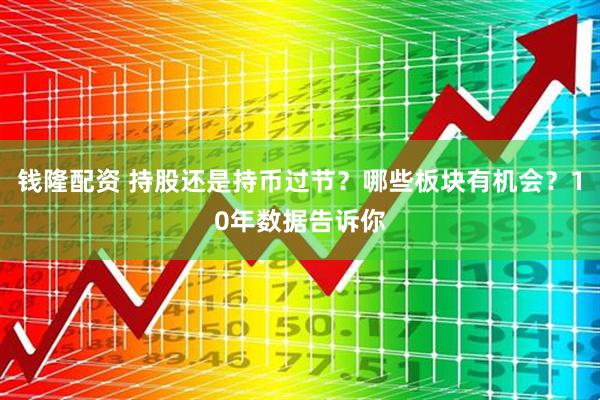 钱隆配资 持股还是持币过节？哪些板块有机会？10年数据告诉你