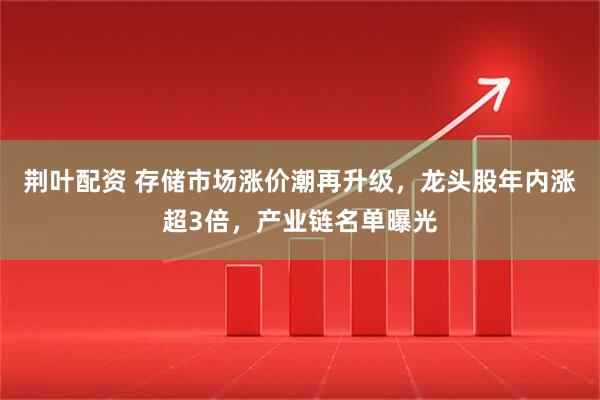 荆叶配资 存储市场涨价潮再升级，龙头股年内涨超3倍，产业链名单曝光