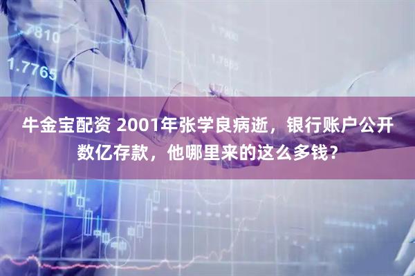 牛金宝配资 2001年张学良病逝，银行账户公开数亿存款，他哪里来的这么多钱？