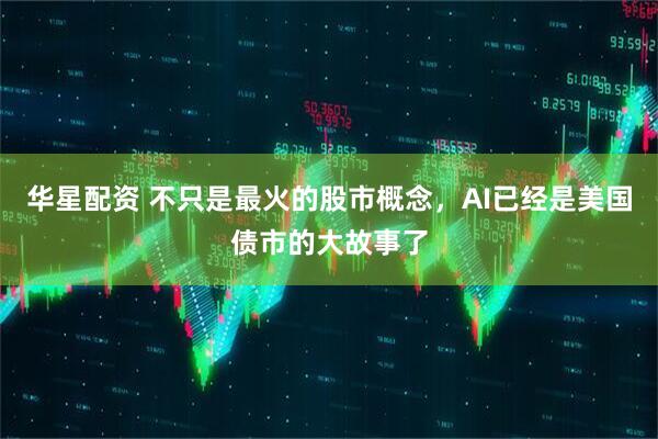 华星配资 不只是最火的股市概念，AI已经是美国债市的大故事了
