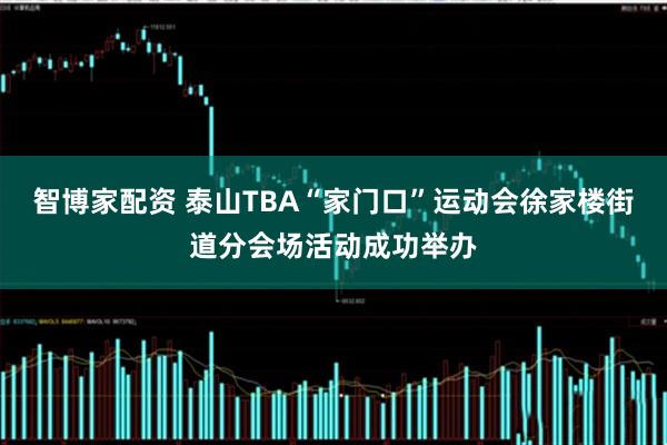 智博家配资 泰山TBA“家门口”运动会徐家楼街道分会场活动成功举办