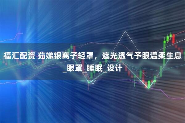 福汇配资 茹娣银离子轻罩，遮光透气予眼温柔生息_眼罩_睡眠_设计