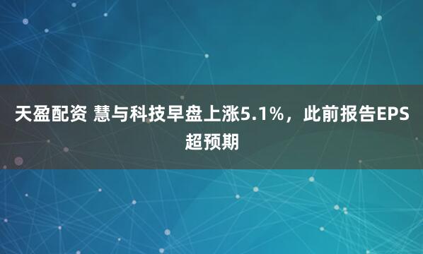天盈配资 慧与科技早盘上涨5.1%，此前报告EPS超预期