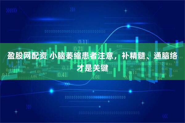 盈股网配资 小脑萎缩患者注意，补精髓、通脑络才是关键